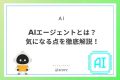 AIエージェントとは？気になる点を徹底解説！